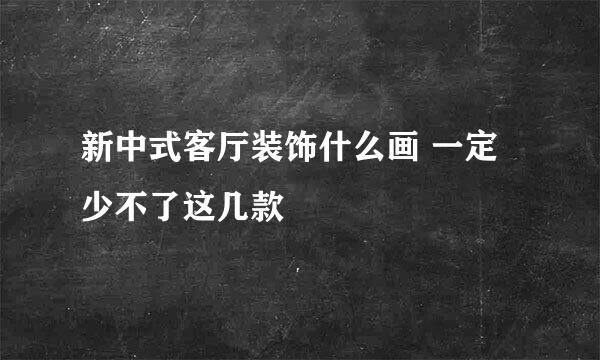 新中式客厅装饰什么画 一定少不了这几款