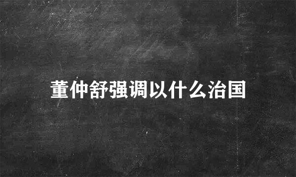 董仲舒强调以什么治国