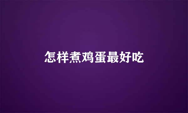 怎样煮鸡蛋最好吃