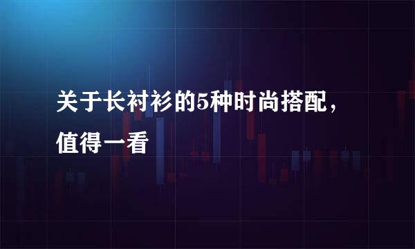关于长衬衫的5种时尚搭配,值得一看