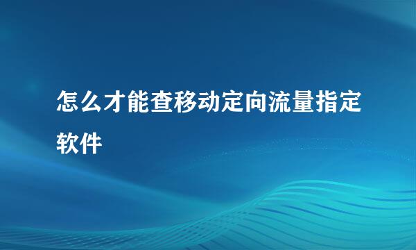 怎么才能查移动定向流量指定软件