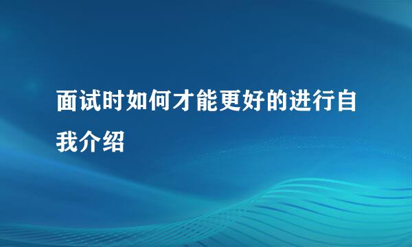 面试时如何才能更好的进行自我介绍