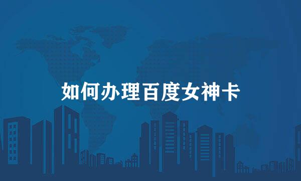 如何办理百度女神卡