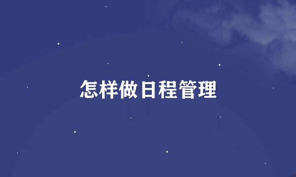 怎样做日程管理