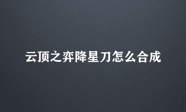 云顶之弈降星刀怎么合成