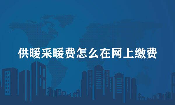供暖采暖费怎么在网上缴费