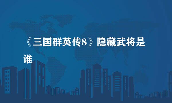 《三国群英传8》隐藏武将是谁