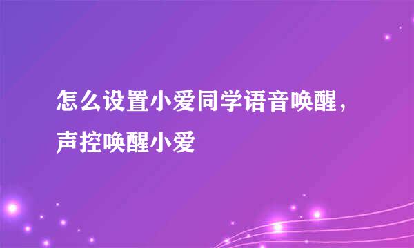 怎么设置小爱同学语音唤醒，声控唤醒小爱