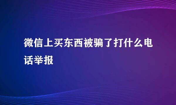 微信上买东西被骗了打什么电话举报