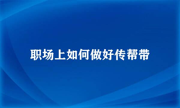 职场上如何做好传帮带
