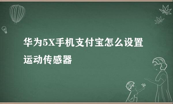 华为5X手机支付宝怎么设置运动传感器 