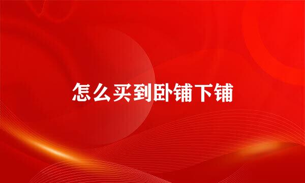 怎么买到卧铺下铺