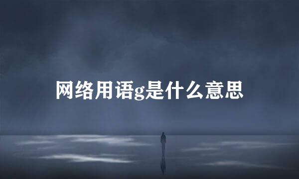 网络用语g是什么意思