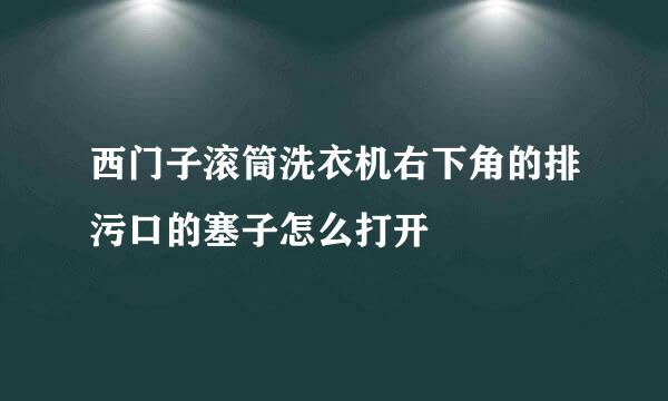西门子滚筒洗衣机右下角的排污口的塞子怎么打开