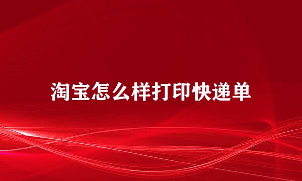 淘宝怎么样打印快递单
