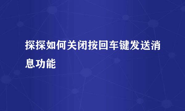 探探如何关闭按回车键发送消息功能