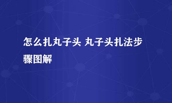 怎么扎丸子头 丸子头扎法步骤图解