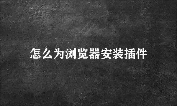 怎么为浏览器安装插件