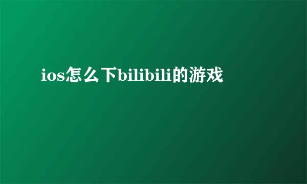 ios怎么下bilibili的游戏