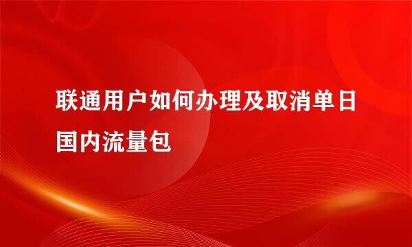 联通用户如何办理及取消单日国内流量包