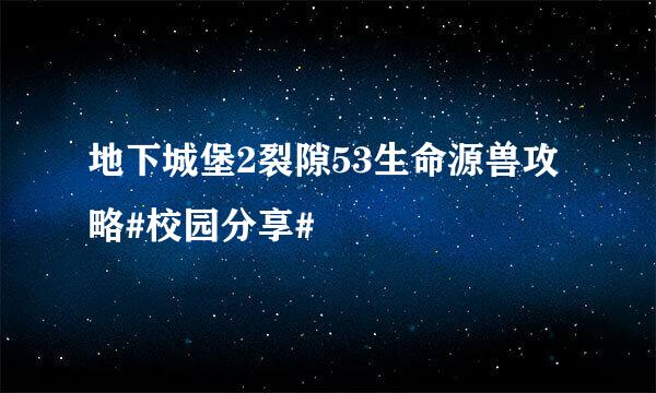 地下城堡2裂隙53生命源兽攻略#校园分享#