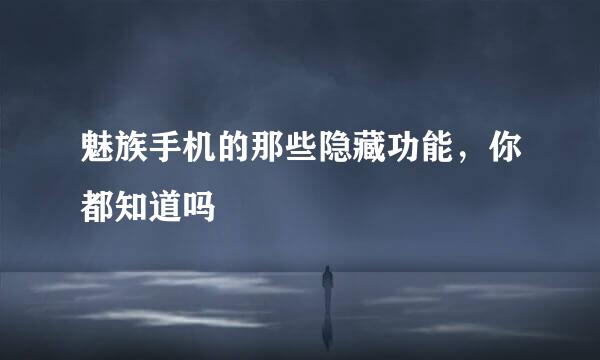 魅族手机的那些隐藏功能，你都知道吗