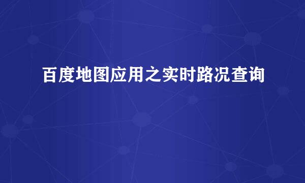 百度地图应用之实时路况查询