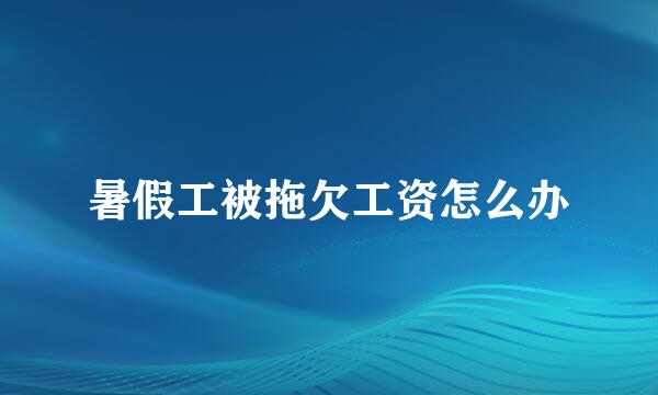 暑假工被拖欠工资怎么办