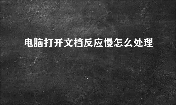 电脑打开文档反应慢怎么处理