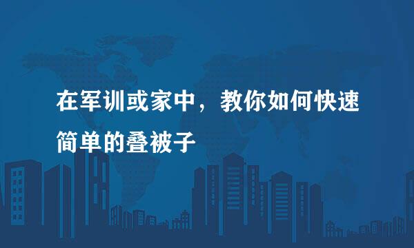在军训或家中，教你如何快速简单的叠被子