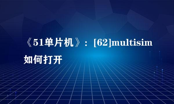 《51单片机》：[62]multisim如何打开