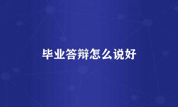 毕业答辩怎么说好