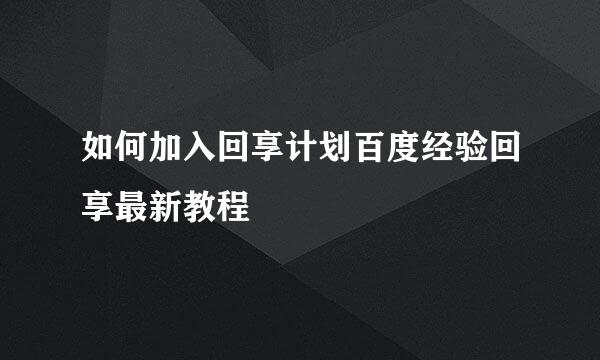 如何加入回享计划百度经验回享最新教程