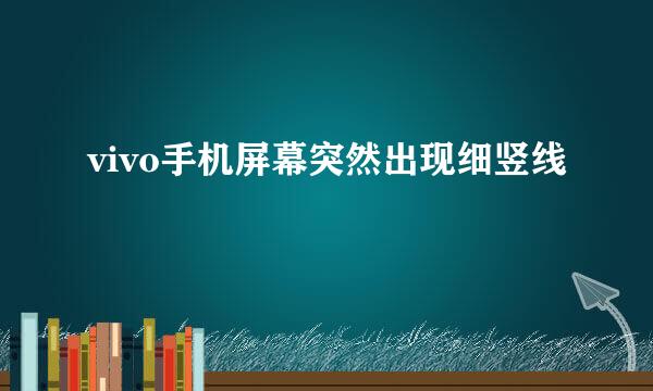 vivo手机屏幕突然出现细竖线