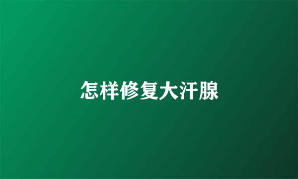 怎样修复大汗腺