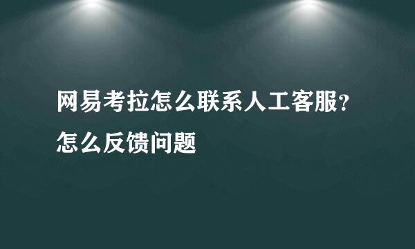 网易考拉怎么联系人工客服？怎么反馈问题