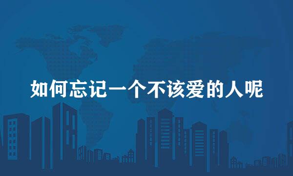 如何忘记一个不该爱的人呢