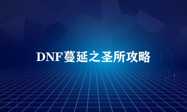 DNF蔓延之圣所攻略