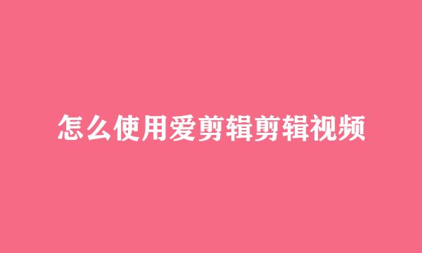 怎么使用爱剪辑剪辑视频