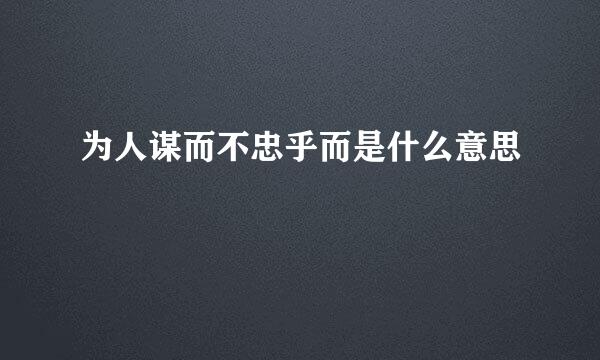为人谋而不忠乎而是什么意思