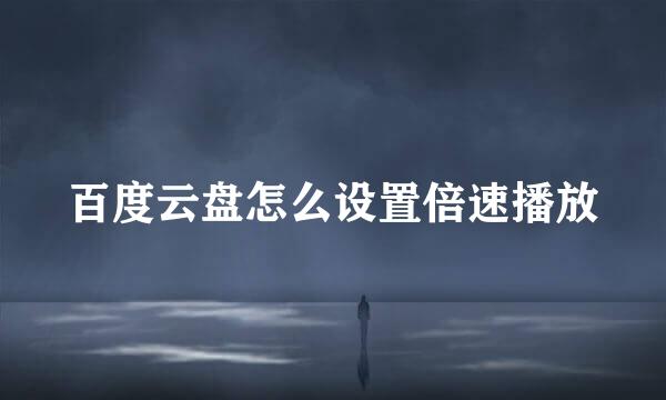 百度云盘怎么设置倍速播放