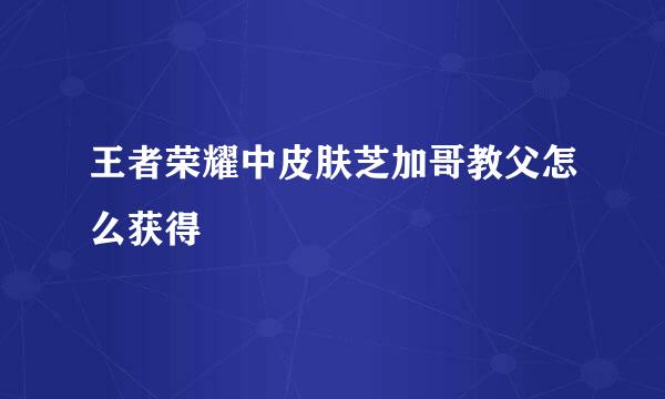 王者荣耀中皮肤芝加哥教父怎么获得