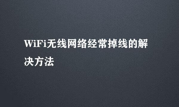 WiFi无线网络经常掉线的解决方法