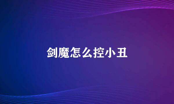 剑魔怎么控小丑
