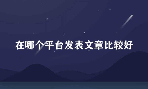 在哪个平台发表文章比较好