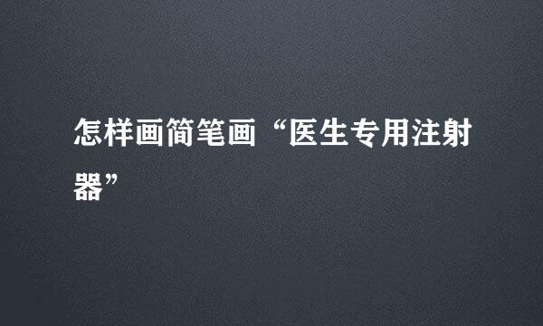 怎样画简笔画“医生专用注射器”