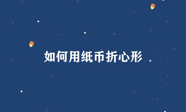 如何用纸币折心形