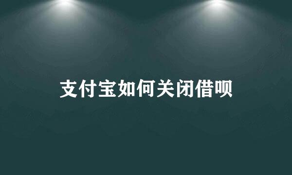 支付宝如何关闭借呗