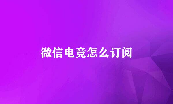 微信电竞怎么订阅