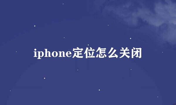 iphone定位怎么关闭